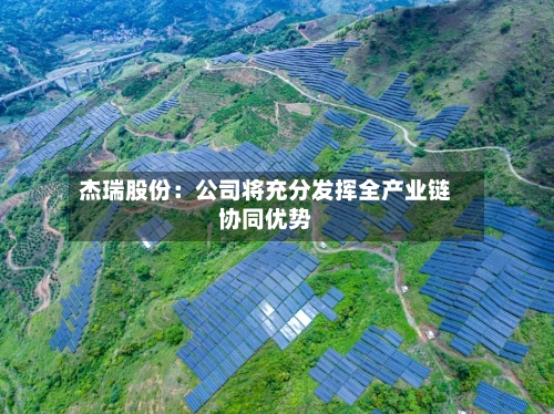 杰瑞股份：公司将充分发挥全产业链协同优势