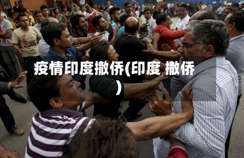 疫情印度撤侨(印度 撤侨)