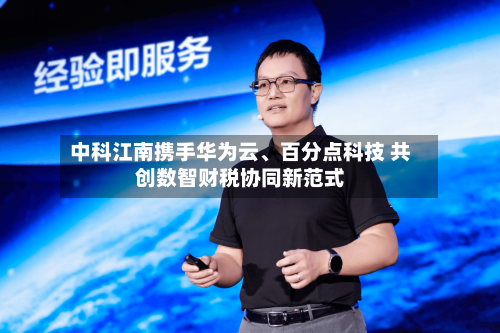 中科江南携手华为云、百分点科技 共创数智财税协同新范式-第3张图片