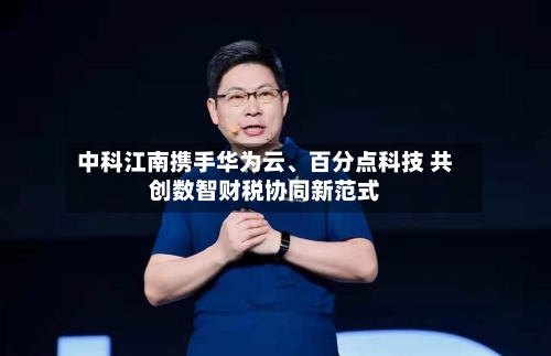 中科江南携手华为云、百分点科技 共创数智财税协同新范式-第2张图片