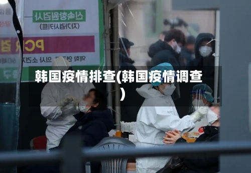 韩国疫情排查(韩国疫情调查)