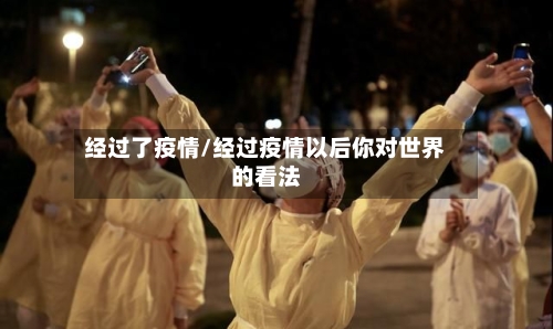 经过了疫情/经过疫情以后你对世界的看法-第2张图片