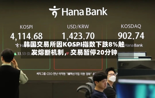 韩国交易所因KOSPI指数下跌8%触发熔断机制，交易暂停20分钟