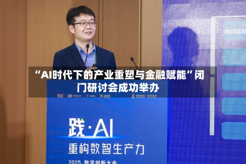 “AI时代下的产业重塑与金融赋能”闭门研讨会成功举办