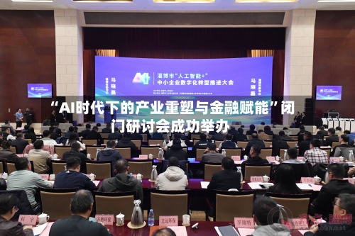 “AI时代下的产业重塑与金融赋能”闭门研讨会成功举办-第2张图片