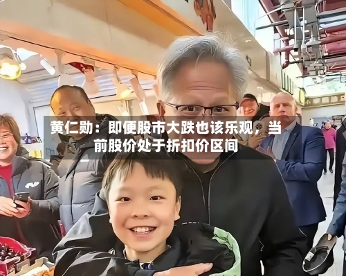 黄仁勋：即便股市大跌也该乐观，当前股价处于折扣价区间-第2张图片