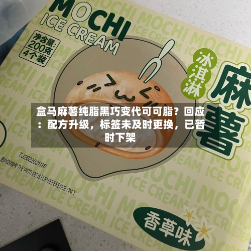 盒马麻薯纯脂黑巧变代可可脂？回应：配方升级，标签未及时更换，已暂时下架-第3张图片