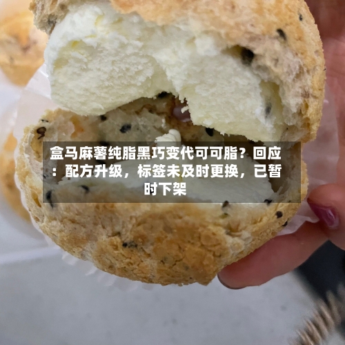 盒马麻薯纯脂黑巧变代可可脂？回应：配方升级，标签未及时更换	，已暂时下架-第2张图片