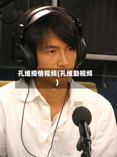 孔维疫情视频(孔维勤视频)