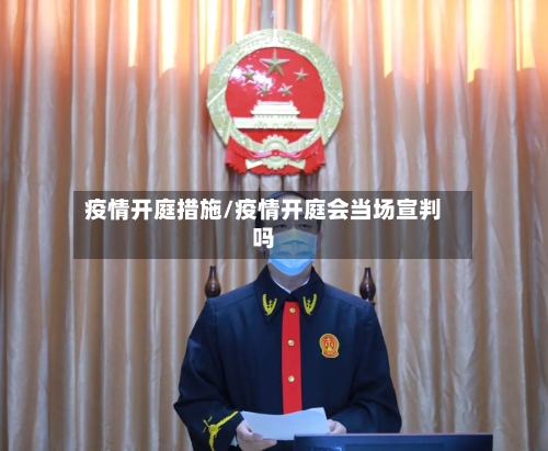 疫情开庭措施/疫情开庭会当场宣判吗-第2张图片