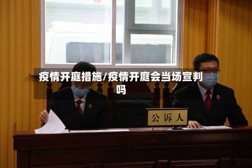 疫情开庭措施/疫情开庭会当场宣判吗