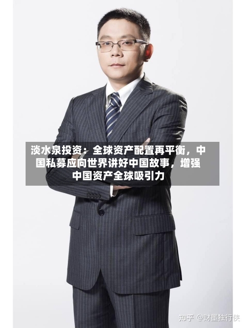 淡水泉投资：全球资产配置再平衡，中国私募应向世界讲好中国故事	，增强中国资产全球吸引力-第2张图片