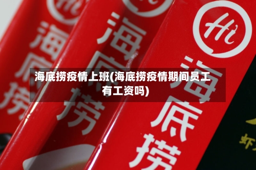 海底捞疫情上班(海底捞疫情期间员工有工资吗)-第2张图片