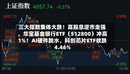 三大指数集体大跌！高股息逆市走强	，华宝基金银行ETF（512800）冲高1%！AI硬件跳水，科创芯片ETF收跌4.46%-第2张图片