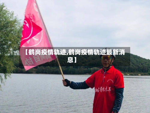 【鹤岗疫情轨迹,鹤岗疫情轨迹最新消息】