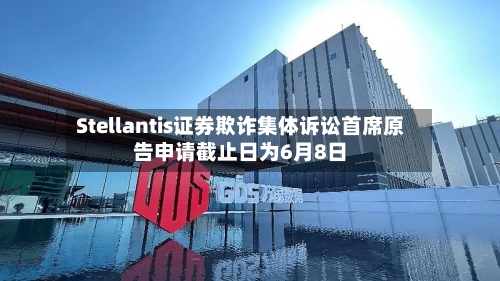 Stellantis证券欺诈集体诉讼首席原告申请截止日为6月8日