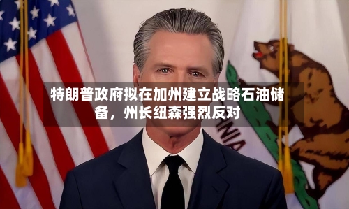 特朗普政府拟在加州建立战略石油储备，州长纽森强烈反对-第3张图片