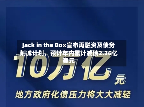 Jack in the Box宣布再融资及债务削减计划	，预计年内累计减债2.36亿美元-第3张图片