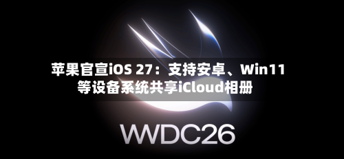 苹果官宣iOS 27：支持安卓、Win11等设备系统共享iCloud相册-第3张图片