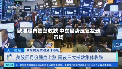 欧洲股市震荡收跌 中东局势反复扰动市场