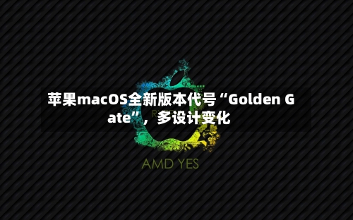 苹果macOS全新版本代号“Golden Gate”，多设计变化-第2张图片