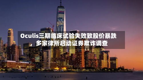 Oculis三期临床试验失败致股价暴跌	，多家律所启动证券欺诈调查-第2张图片