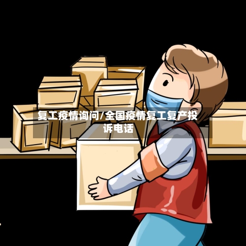 复工疫情询问/全国疫情复工复产投诉电话