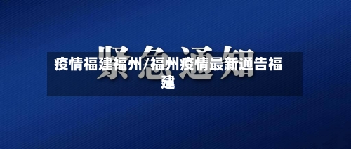 疫情福建福州/福州疫情最新通告福建