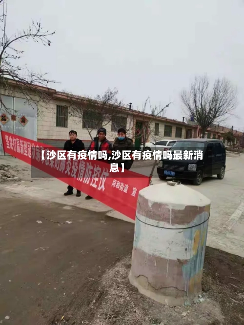 【沙区有疫情吗,沙区有疫情吗最新消息】