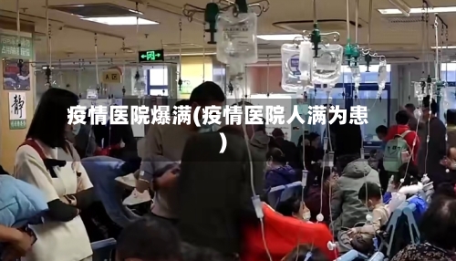 疫情医院爆满(疫情医院人满为患)