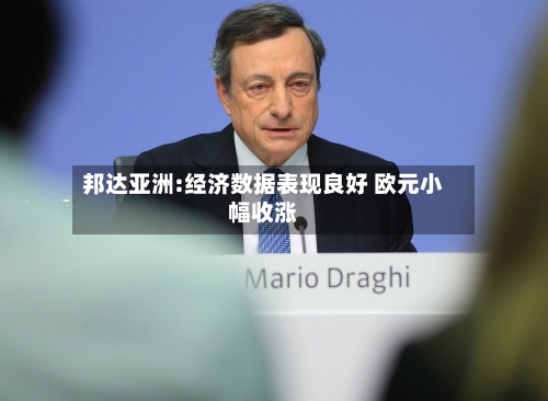 邦达亚洲:经济数据表现良好 欧元小幅收涨