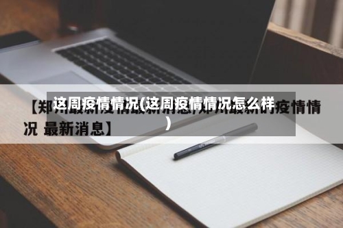 这周疫情情况(这周疫情情况怎么样)