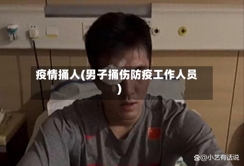 疫情捅人(男子捅伤防疫工作人员)