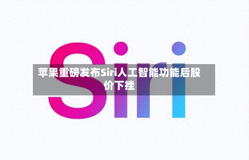 苹果重磅发布Siri人工智能功能后股价下挫