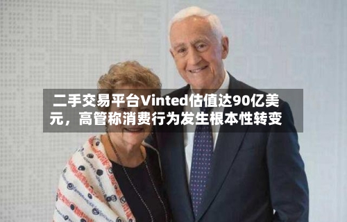二手交易平台Vinted估值达90亿美元，高管称消费行为发生根本性转变