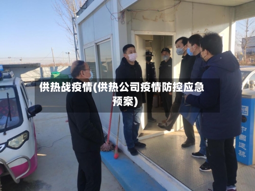 供热战疫情(供热公司疫情防控应急预案)