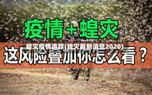 蝗灾疫情追踪(蝗灾最新消息2020)