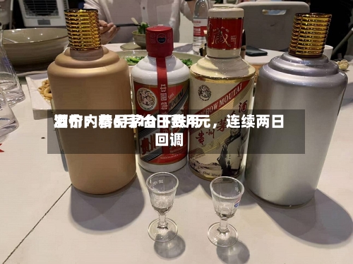 酒价内参6月10日费用发布：精品茅台下跌4元	，连续两日回调-第3张图片
