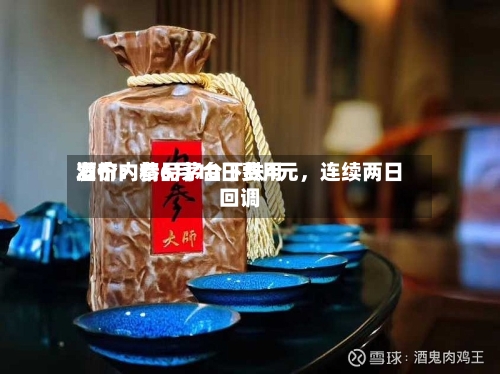 酒价内参6月10日费用发布：精品茅台下跌4元	，连续两日回调-第2张图片