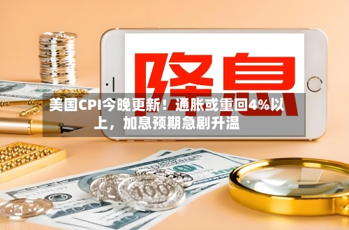美国CPI今晚更新！通胀或重回4%以上，加息预期急剧升温-第2张图片