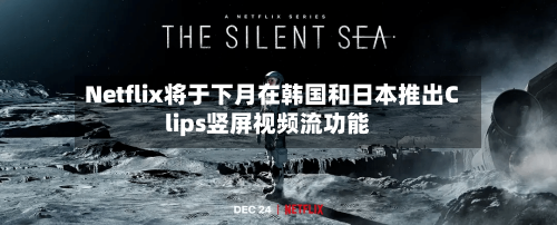 Netflix将于下月在韩国和日本推出Clips竖屏视频流功能