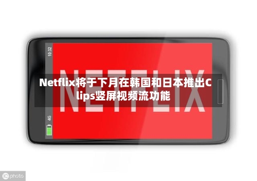 Netflix将于下月在韩国和日本推出Clips竖屏视频流功能-第3张图片