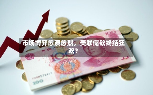市场博弈愈演愈烈，美联储欲终结狂欢？-第2张图片
