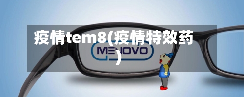 疫情tem8(疫情特效药)