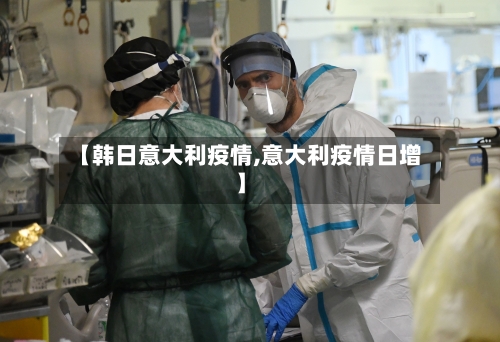 【韩日意大利疫情,意大利疫情日增】-第2张图片