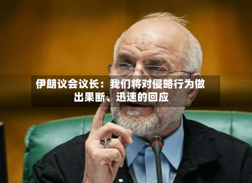 伊朗议会议长：我们将对侵略行为做出果断、迅速的回应