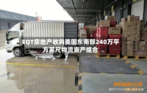 EQT房地产收购美国东南部240万平方英尺物流资产组合-第2张图片