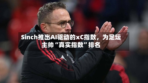 Sinch推出AI驱动的xC指数，为足坛主帅“真实指数”排名-第2张图片