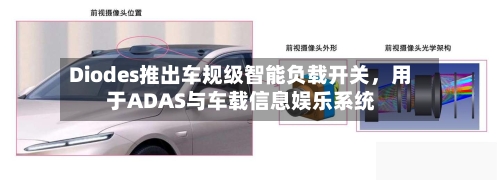 Diodes推出车规级智能负载开关	，用于ADAS与车载信息娱乐系统-第2张图片