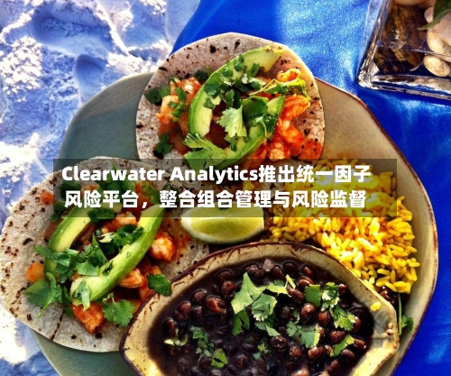 Clearwater Analytics推出统一因子风险平台	，整合组合管理与风险监督-第2张图片